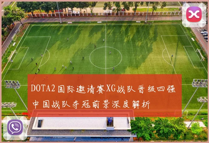 DOTA2国际邀请赛XG战队晋级四强 中国战队夺冠前景深度解析
