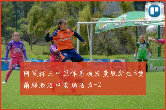 阿莫林三中卫体系焕发曼联新生B费前移激活中前场活力