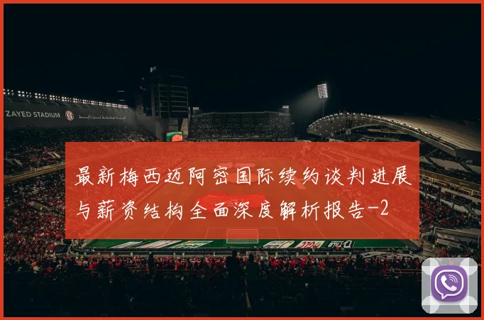 最新梅西迈阿密国际续约谈判进展与薪资结构全面深度解析报告