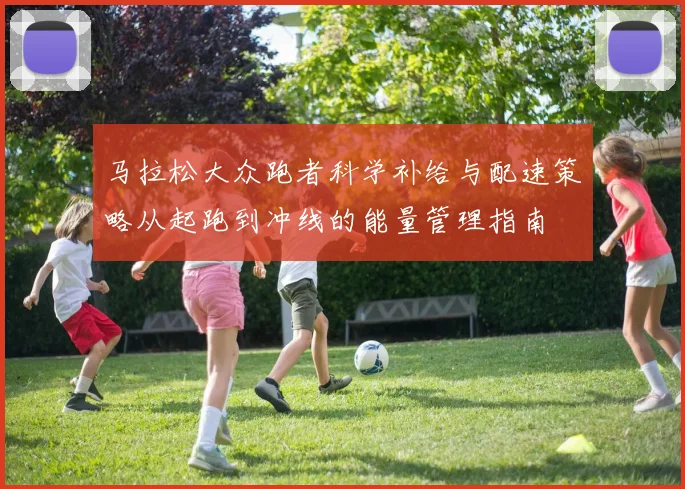 马拉松大众跑者科学补给与配速策略从起跑到冲线的能量管理指南