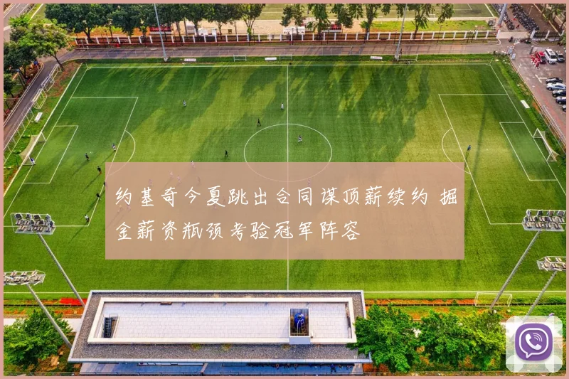 约基奇今夏跳出合同谋顶薪续约 掘金薪资瓶颈考验冠军阵容