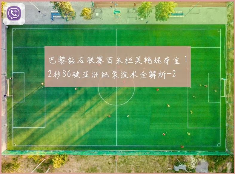 巴黎钻石联赛百米栏吴艳妮夺金 12秒86破亚洲纪录技术全解析