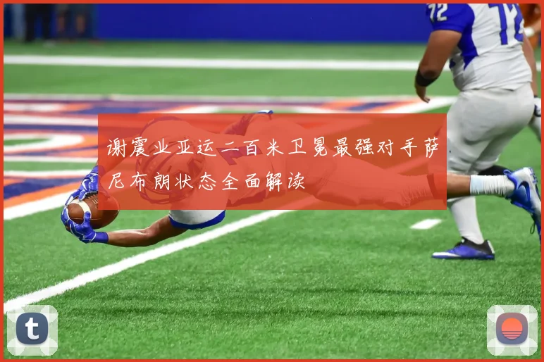 谢震业亚运二百米卫冕最强对手萨尼布朗状态全面解读