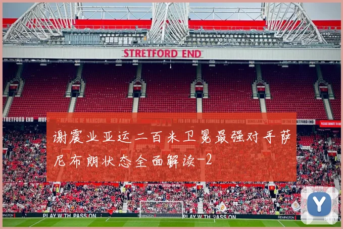 谢震业亚运二百米卫冕最强对手萨尼布朗状态全面解读