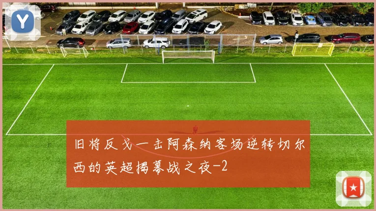 旧将反戈一击阿森纳客场逆转切尔西的英超揭幕战之夜