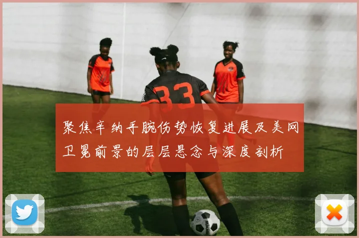 聚焦辛纳手腕伤势恢复进展及美网卫冕前景的层层悬念与深度剖析